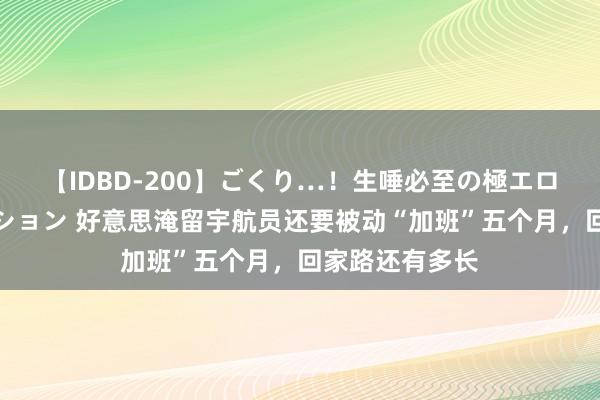 【IDBD-200】ごくり…！生唾必至の極エロボディセレクション 好意思淹留宇航员还要被动“加班”五个月，回家路还有多长