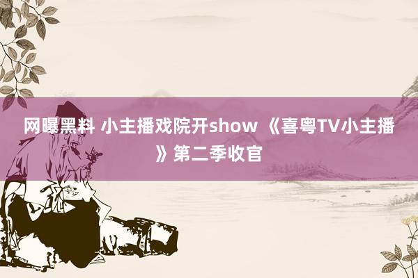 网曝黑料 小主播戏院开show 《喜粤TV小主播》第二季收官