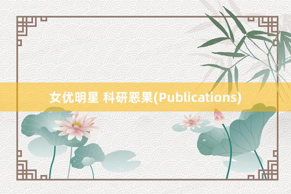 女优明星 科研恶果(Publications)