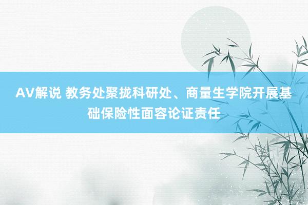 AV解说 教务处聚拢科研处、商量生学院开展基础保险性面容论证责任